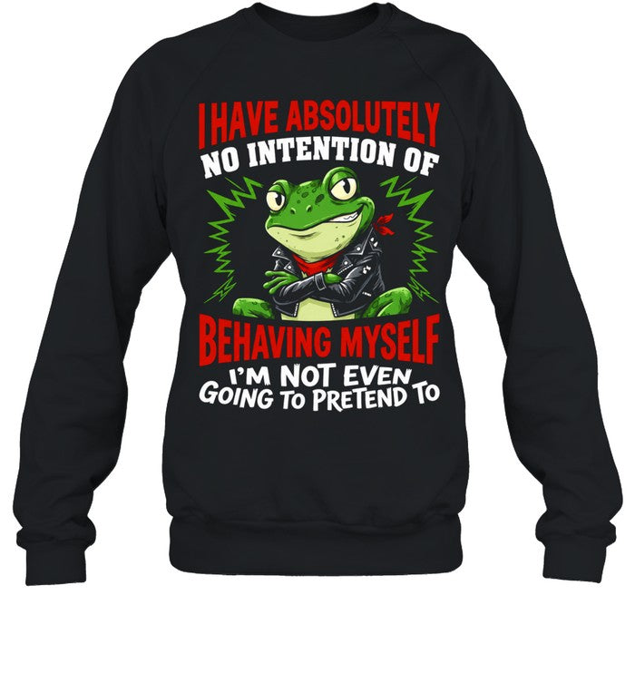 Frog I have absolutely no intention of behaving myself I’m not even going to pretend to Shirt