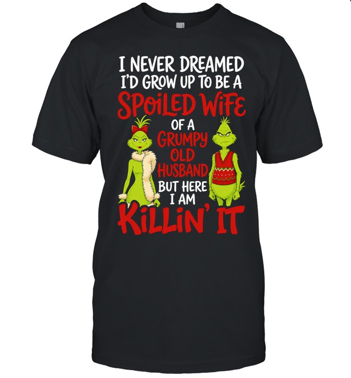 Grinch Spoiled Wife Grumpy Husband I never dreamed I would grow up to be a Shirt