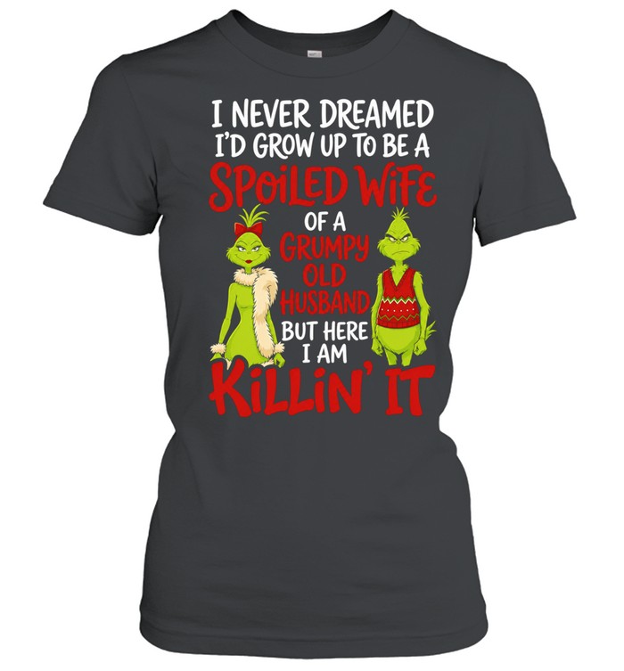 Grinch Spoiled Wife Grumpy Husband I never dreamed I would grow up to be a Shirt