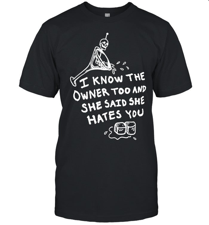 I know the owner too and she said she hates you Shirt