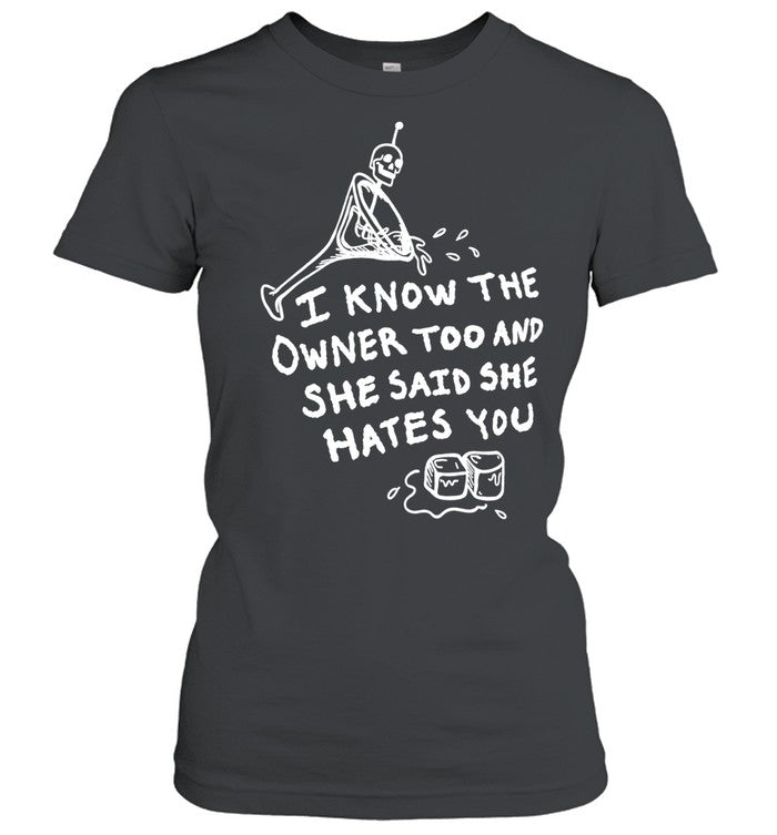 I know the owner too and she said she hates you Shirt