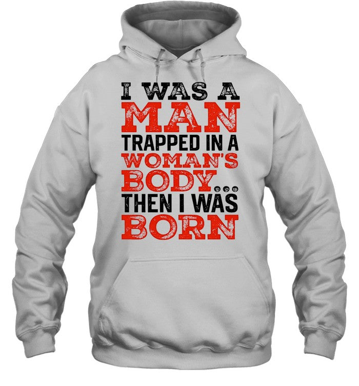 I was a man trapped in a woman’s body then I was born Shirt