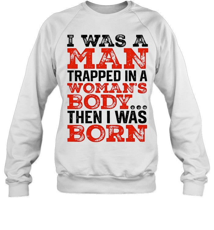 I was a man trapped in a woman’s body then I was born Shirt