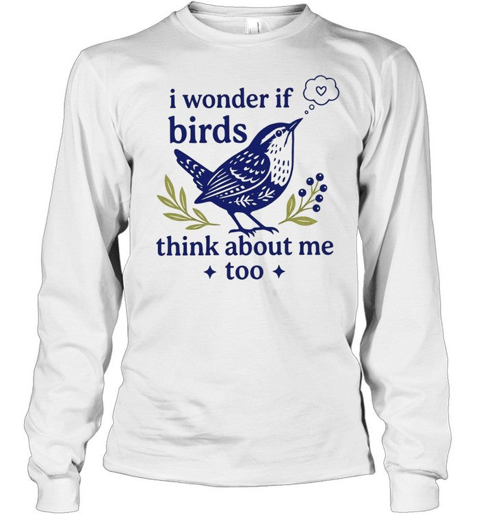 I wonder if birds think about me too Shirt