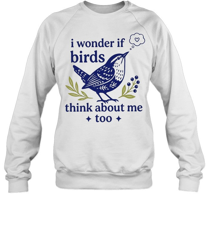 I wonder if birds think about me too Shirt