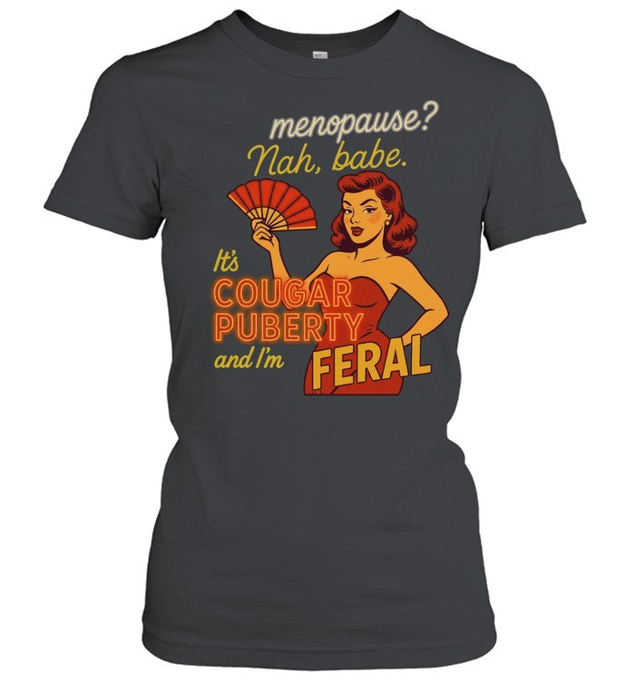 Menopause Nah Babe It Is Cougar Puberty and I Am Feral Shirt