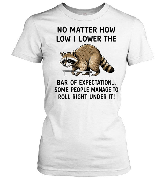 No Matter How Low I Lower the Bar of Expectation Some People Manage to Roll Right Under It Shirt