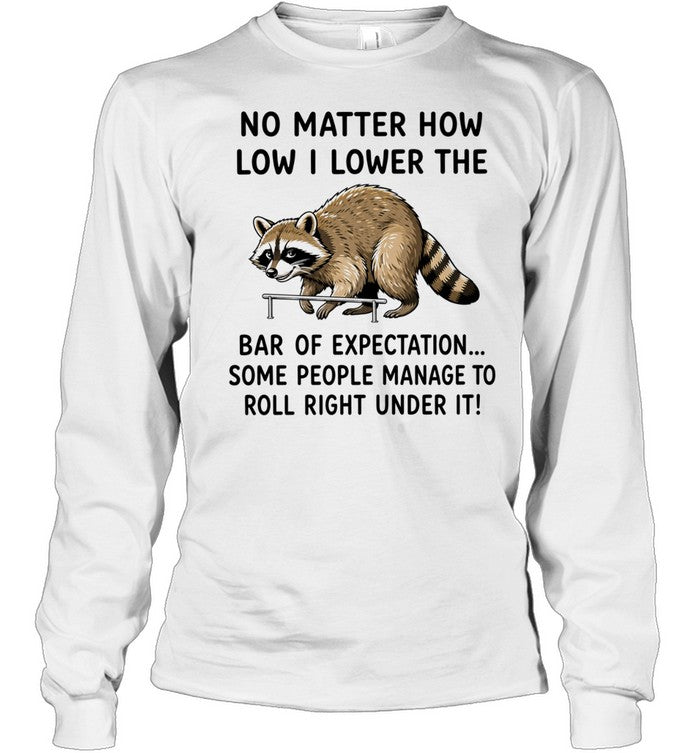 No Matter How Low I Lower the Bar of Expectation Some People Manage to Roll Right Under It Shirt