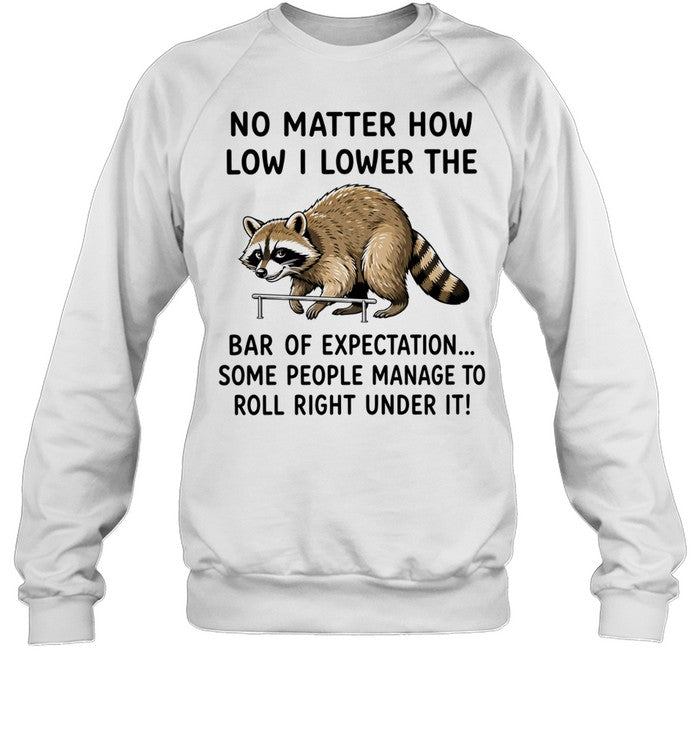 No Matter How Low I Lower the Bar of Expectation Some People Manage to Roll Right Under It Shirt