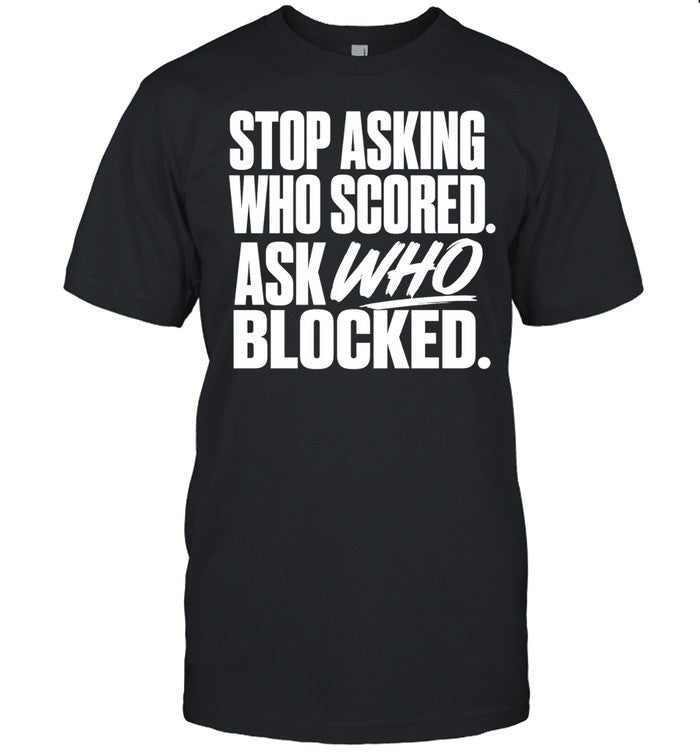 Stop asking who scored ask who blocked Shirt
