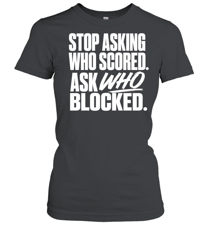 Stop asking who scored ask who blocked Shirt