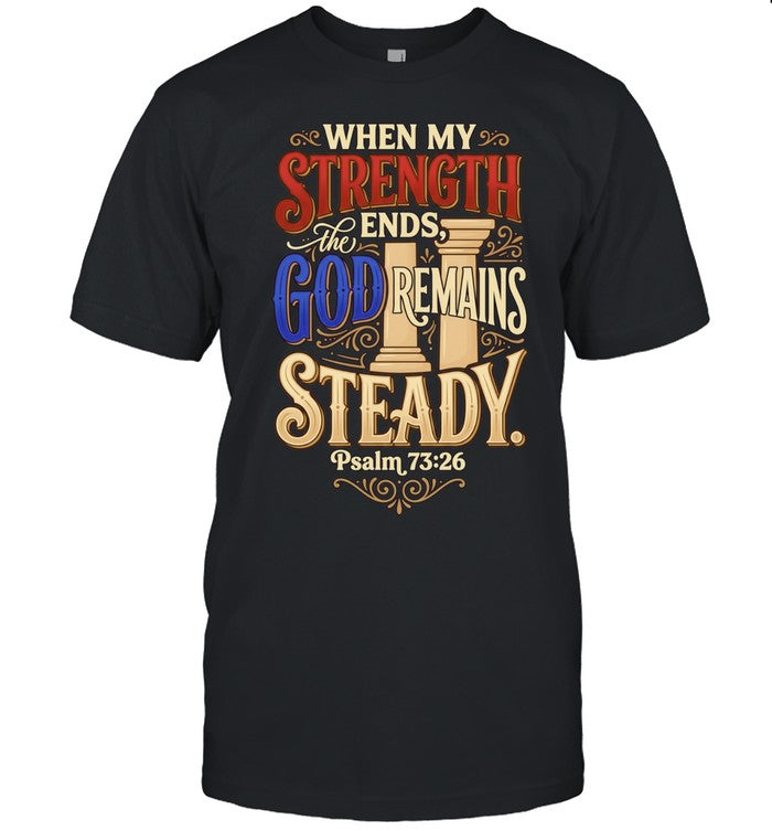 When My Strength Ends the God Remains Steady Psalm 73 26 Shirt