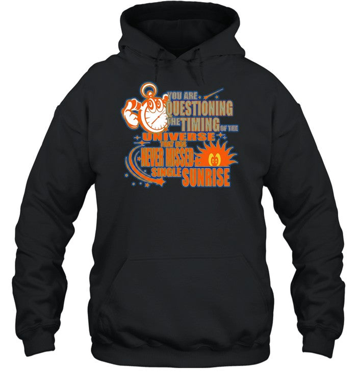 You are questioning the timing of the universe that has never missed a sunrise Shirt
