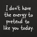 No Energy to Pretend to Like You Today