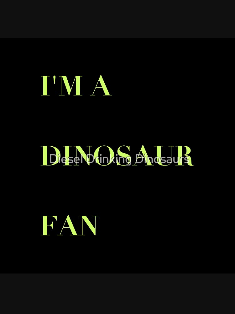 I’m A Dinosaur Fan by Diesel Drinking Dinosaurs