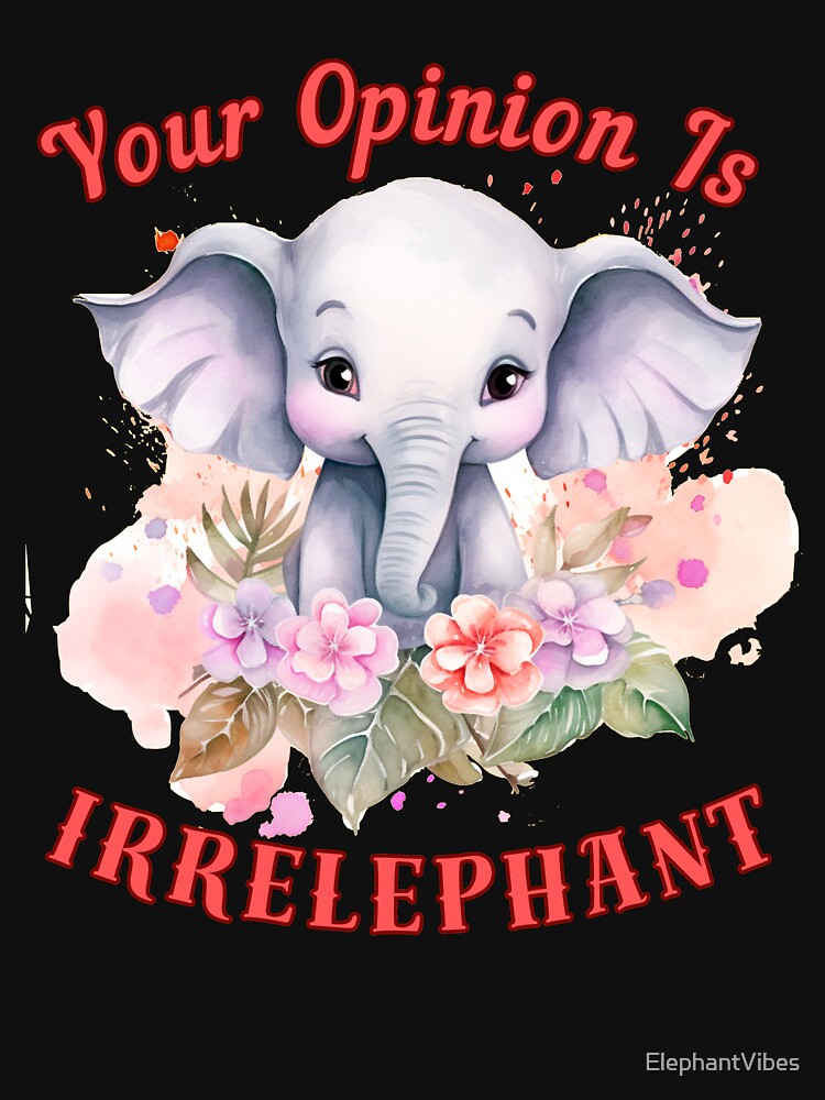 Your Opinion Is Irrelephant. happy elephant by ElephantVibes