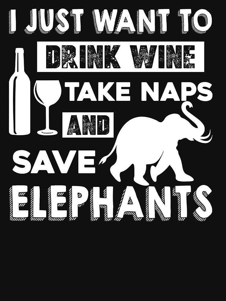 I Just Want To Drink Wine Take Naps And Save Elephants by UnknownArtistt