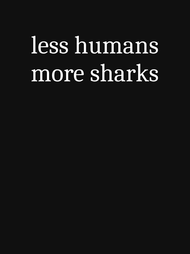 Less Humans More Sharks by Sleepy Cat Design