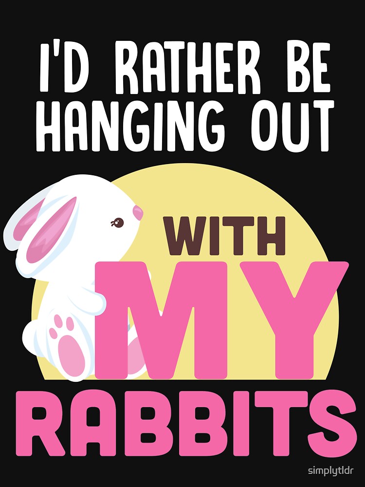 I'd Rather Be Hanging Out With My Rabbits by simplytldr