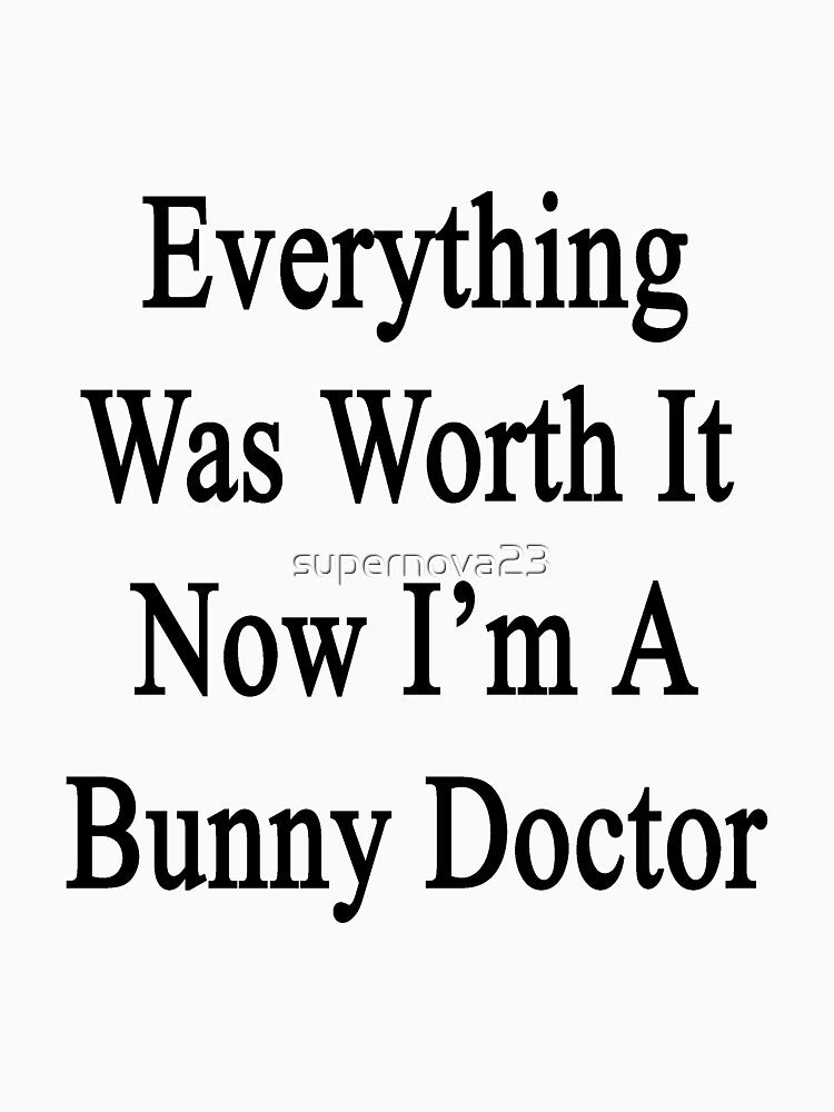 Everything Was Worth It Now I'm A Bunny Doctor by supernova23
