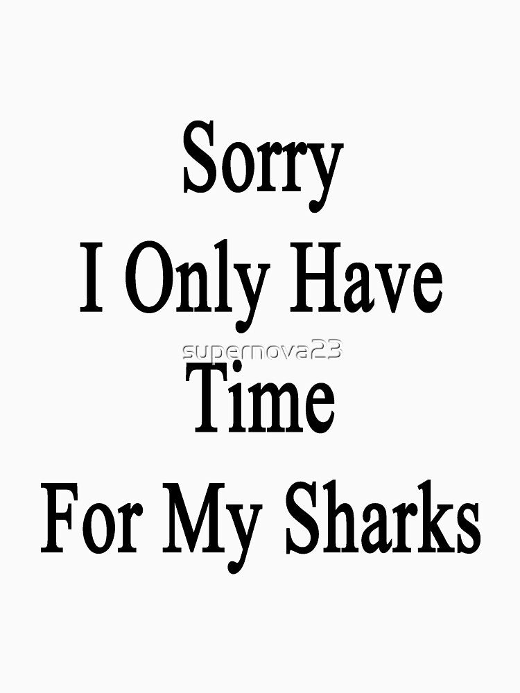 Sorry I Only Have Time For My Sharks by supernova23