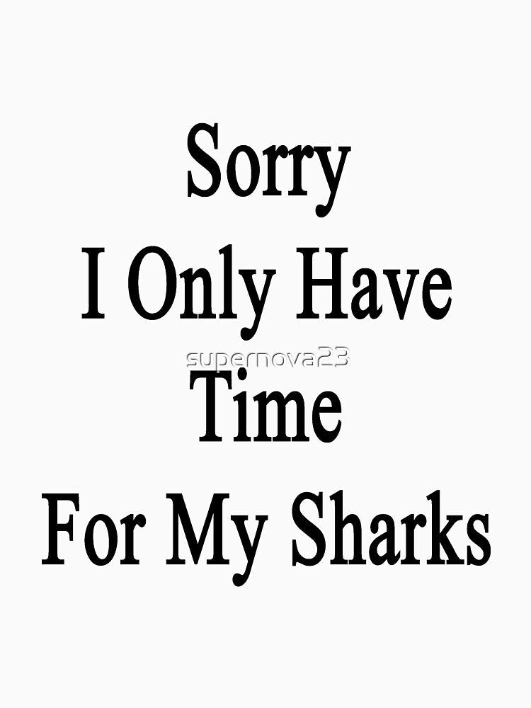 Sorry I Only Have Time For My Sharks by supernova23
