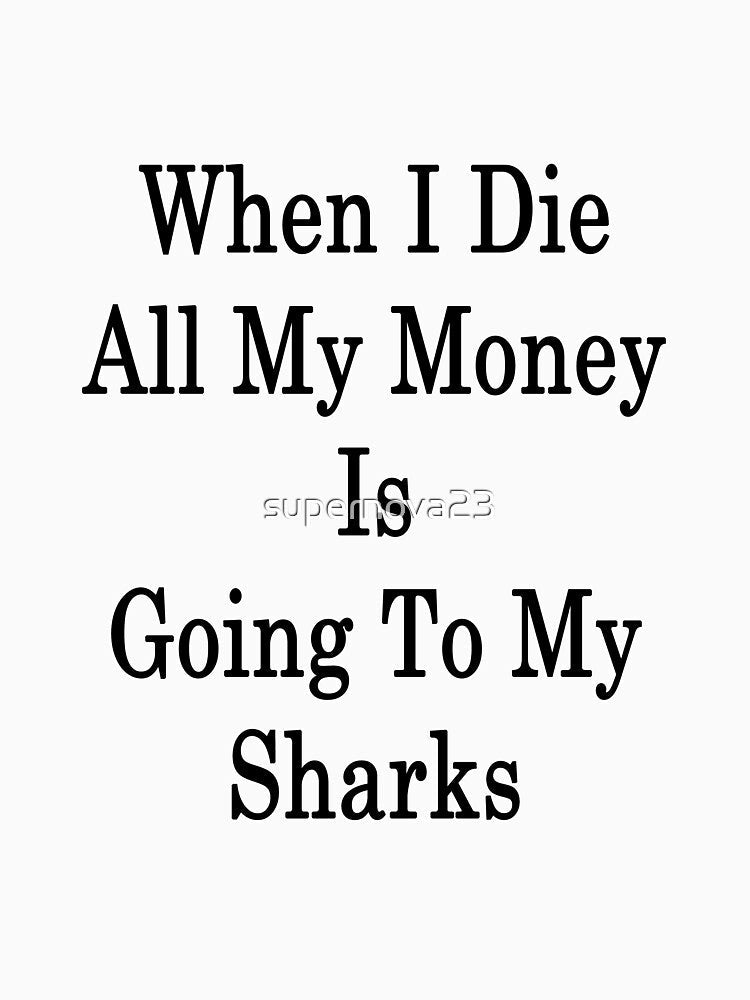 When I Die All My Money Is Going To My Sharks by supernova23