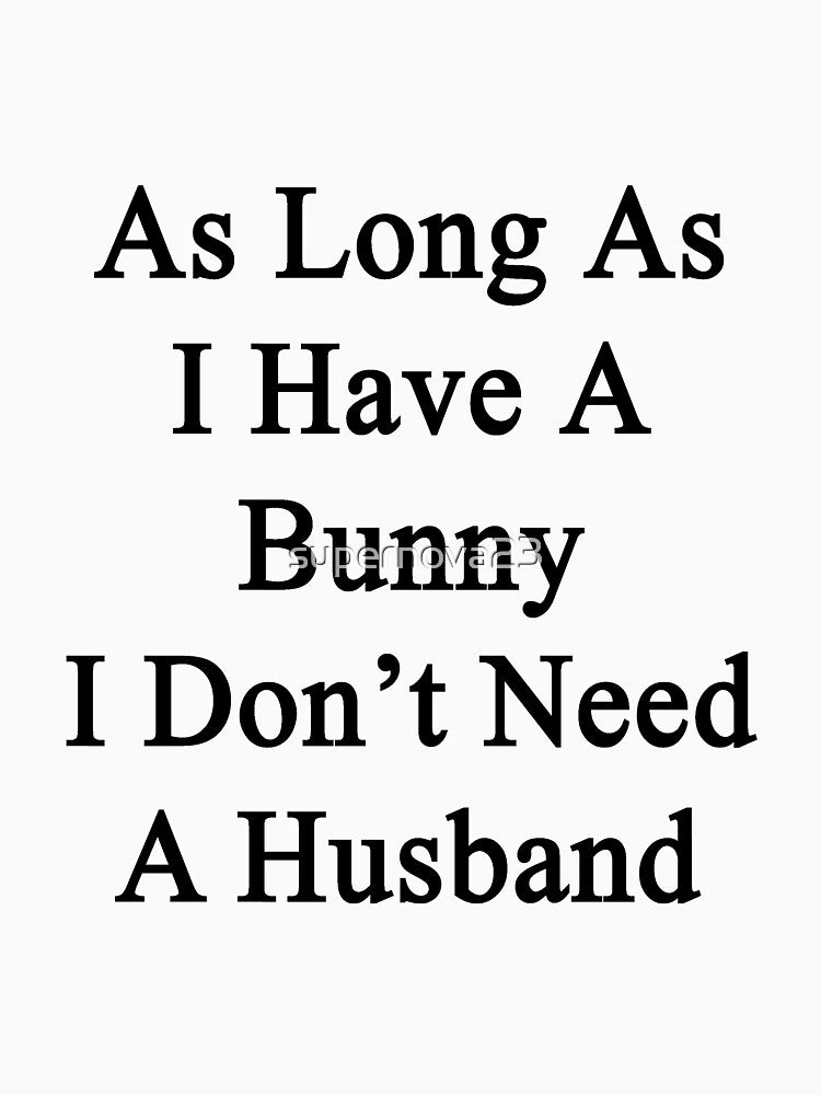 As Long As I Have A Bunny I Don't Need A Husband by supernova23