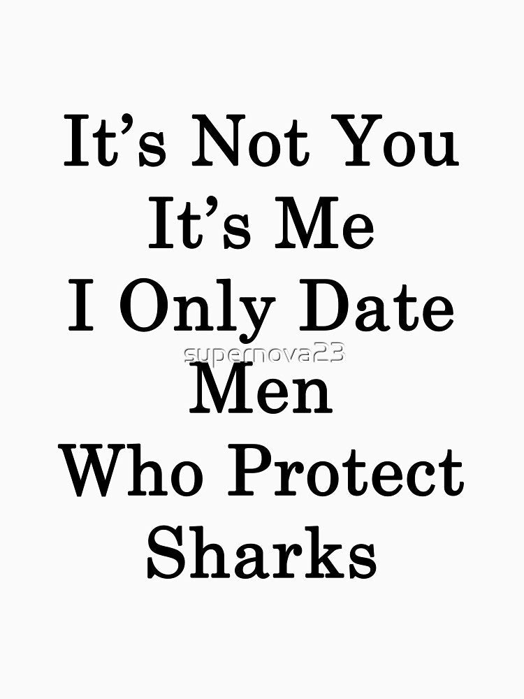 It's Not You It's Me I Only Date Men Who Protect Sharks by supernova23
