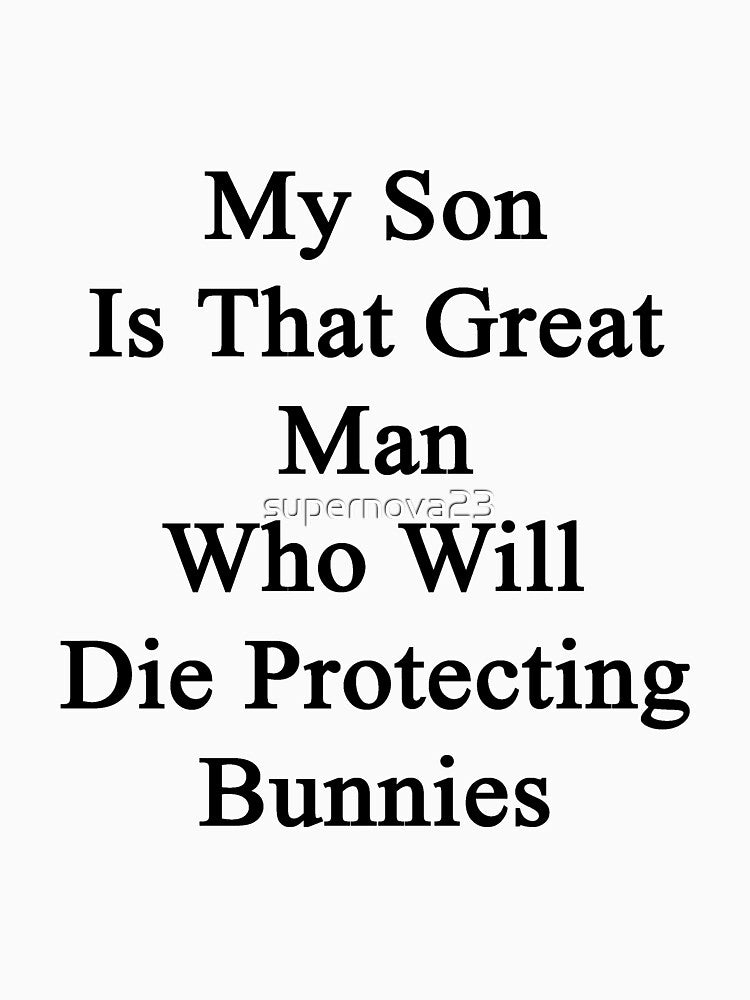 My Son Is That Great Man Who Will Die Protecting Bunnies by supernova23