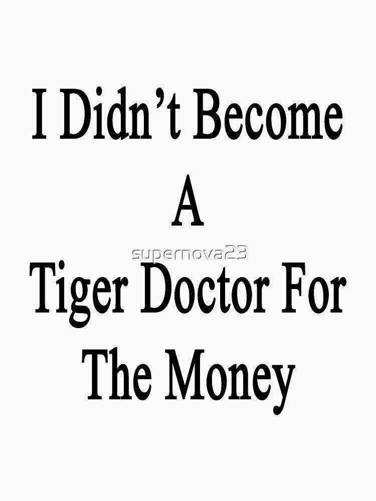 I Didn't Become A Tiger Doctor For The Money by supernova23