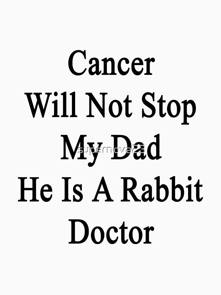 Cancer Will Not Stop My Dad He Is A Rabbit Doctor by supernova23
