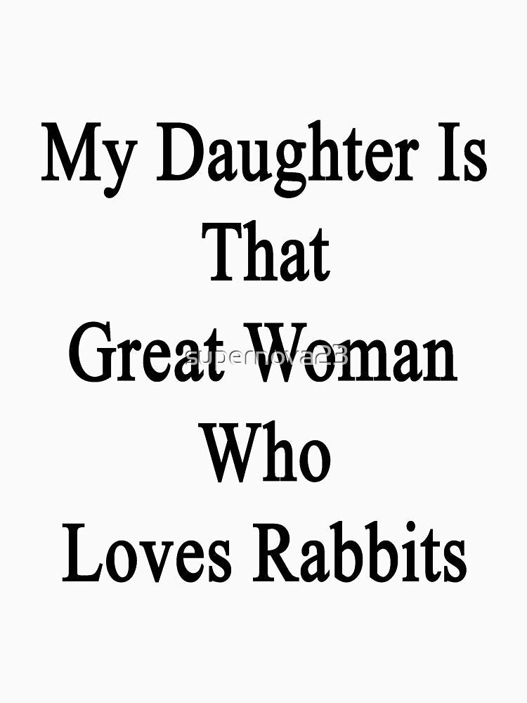 My Daughter Is That Great Woman Who Loves Rabbits by supernova23