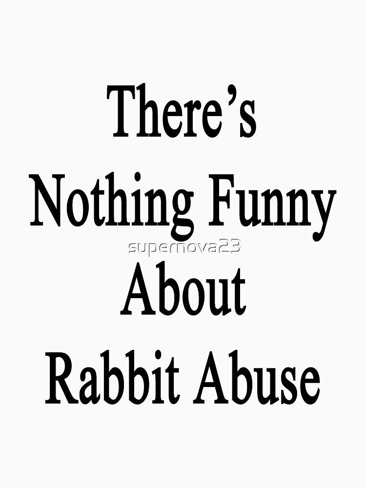 There's Nothing Funny About Rabbit Abuse by supernova23