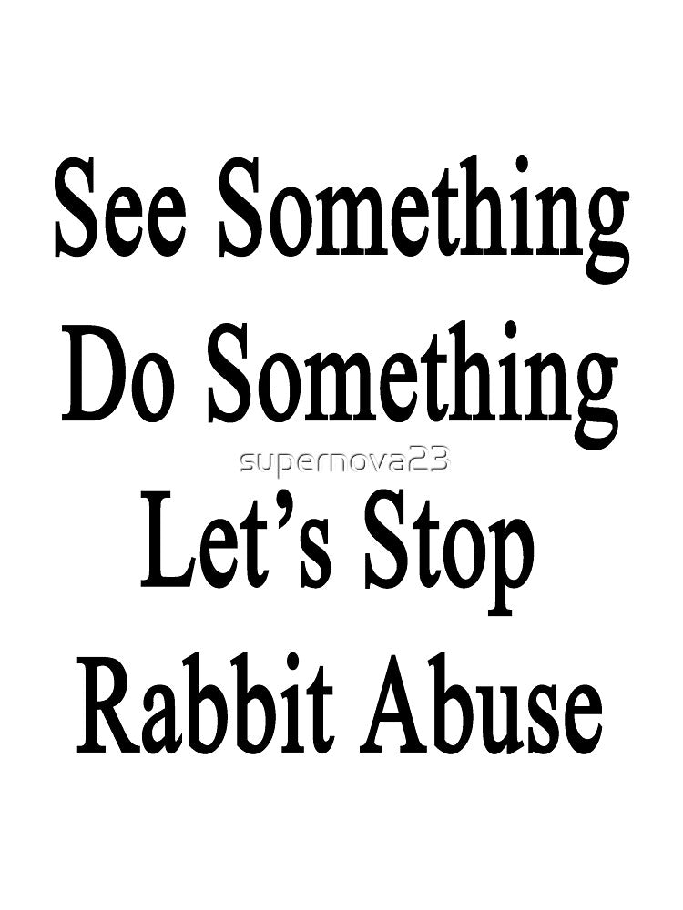 See Something Do Something Let's Stop Rabbit Abuse by supernova23
