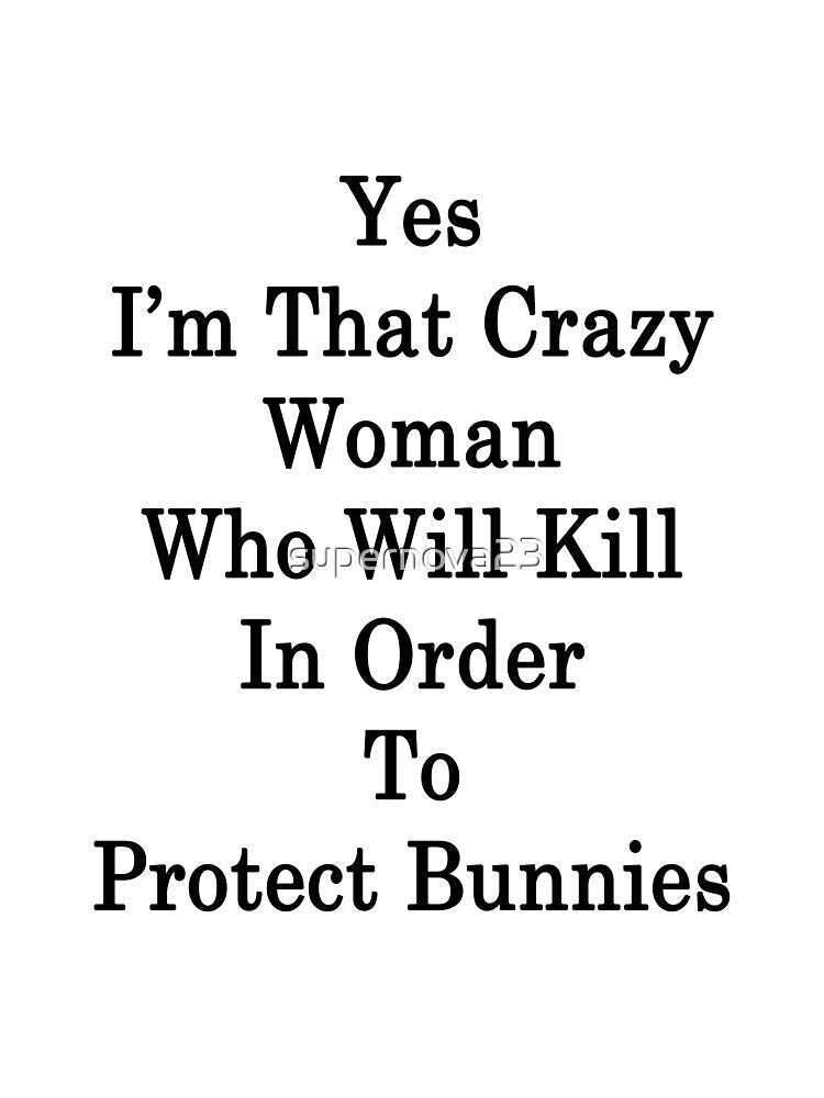 Yes I'm That Crazy Woman Who Will Kill In Order To Protect Bunnies by supernova23