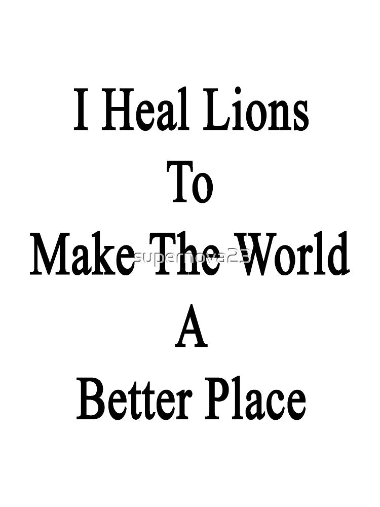 I Heal Lions To Make The World A Better Place by supernova23