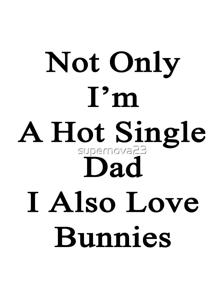 Not Only I'm A Hot Single Dad I Also Love Bunnies by supernova23