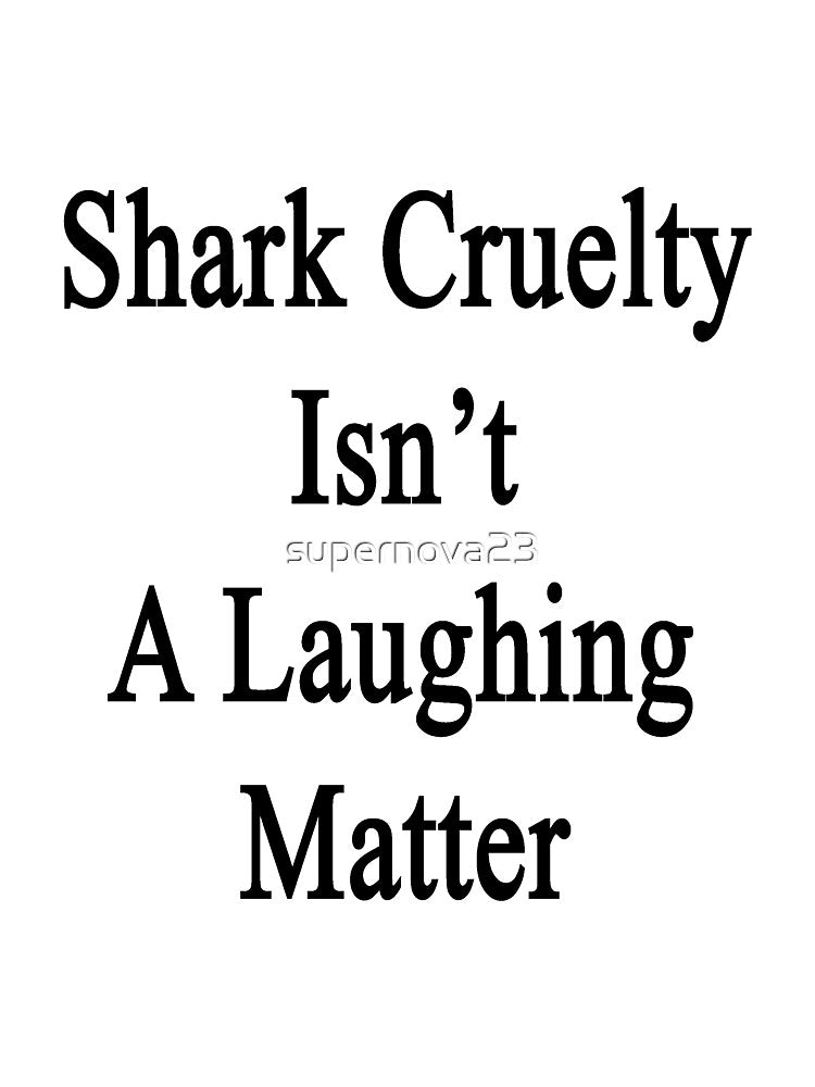 Shark Cruelty Isn't A Laughing Matter by supernova23