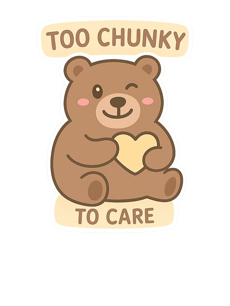 Too Chunky To Care by Chunky Bear