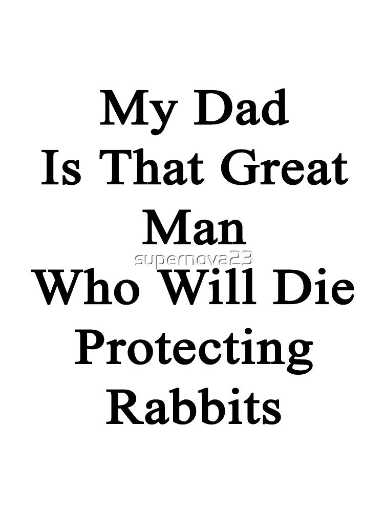 My Dad Is That Great Man Who Will Die Protecting Rabbits by supernova23