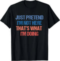 Just Pretend I'm Not Here That's What I'm Doing - Introvert T-Shirt
