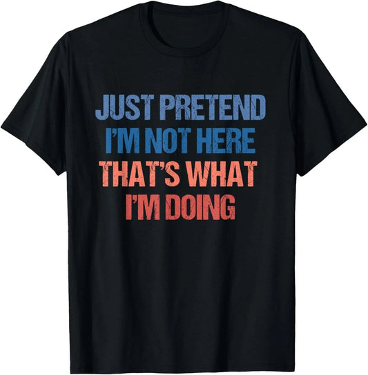 Just Pretend I'm Not Here That's What I'm Doing - Introvert T-Shirt