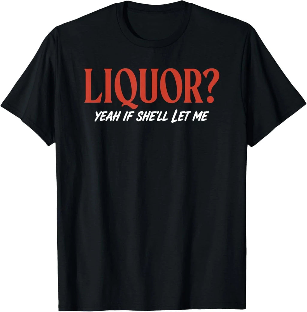 Liquor Yeah If She'll Let Me Funny Unhinged Adult Humor Meme T-Shirt