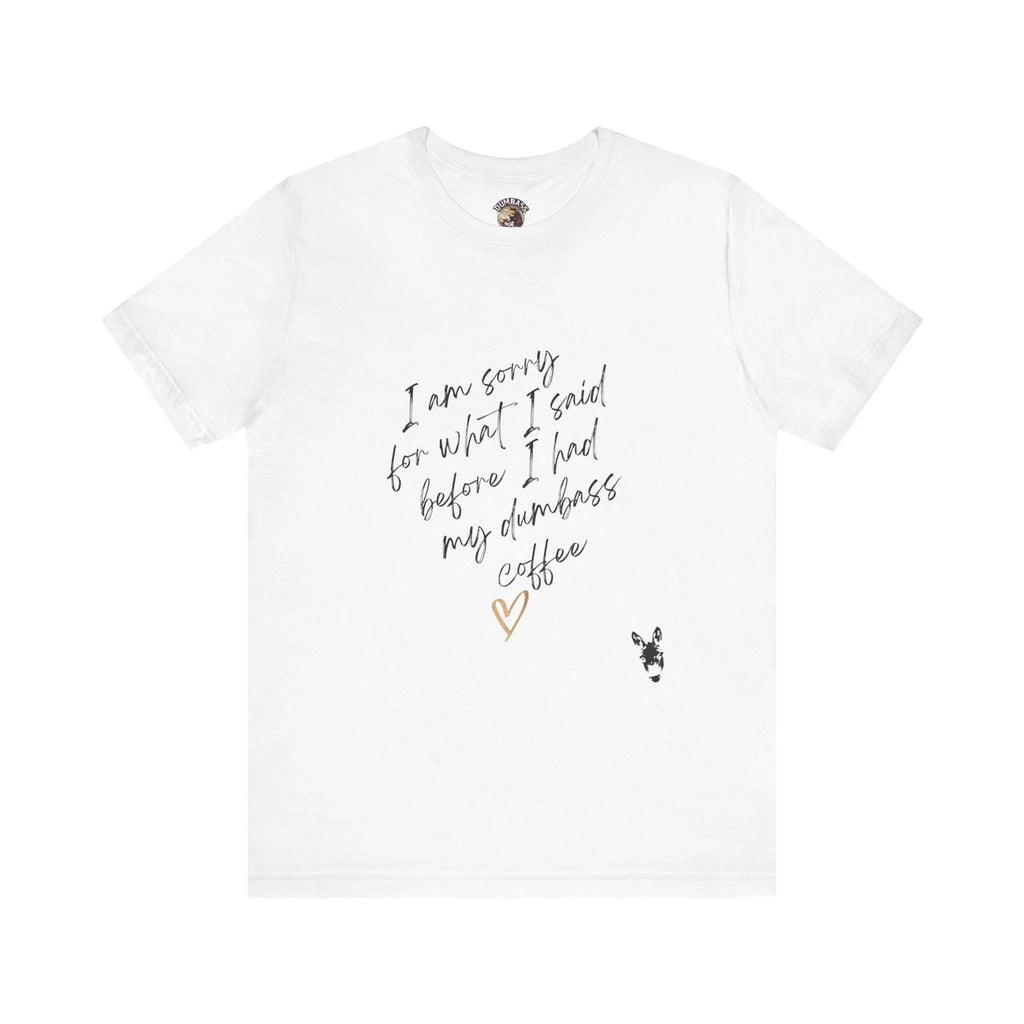 Funny Coffee T-Shirt, Im Sorry for What I Said Before I Had My Dumbass Coffee