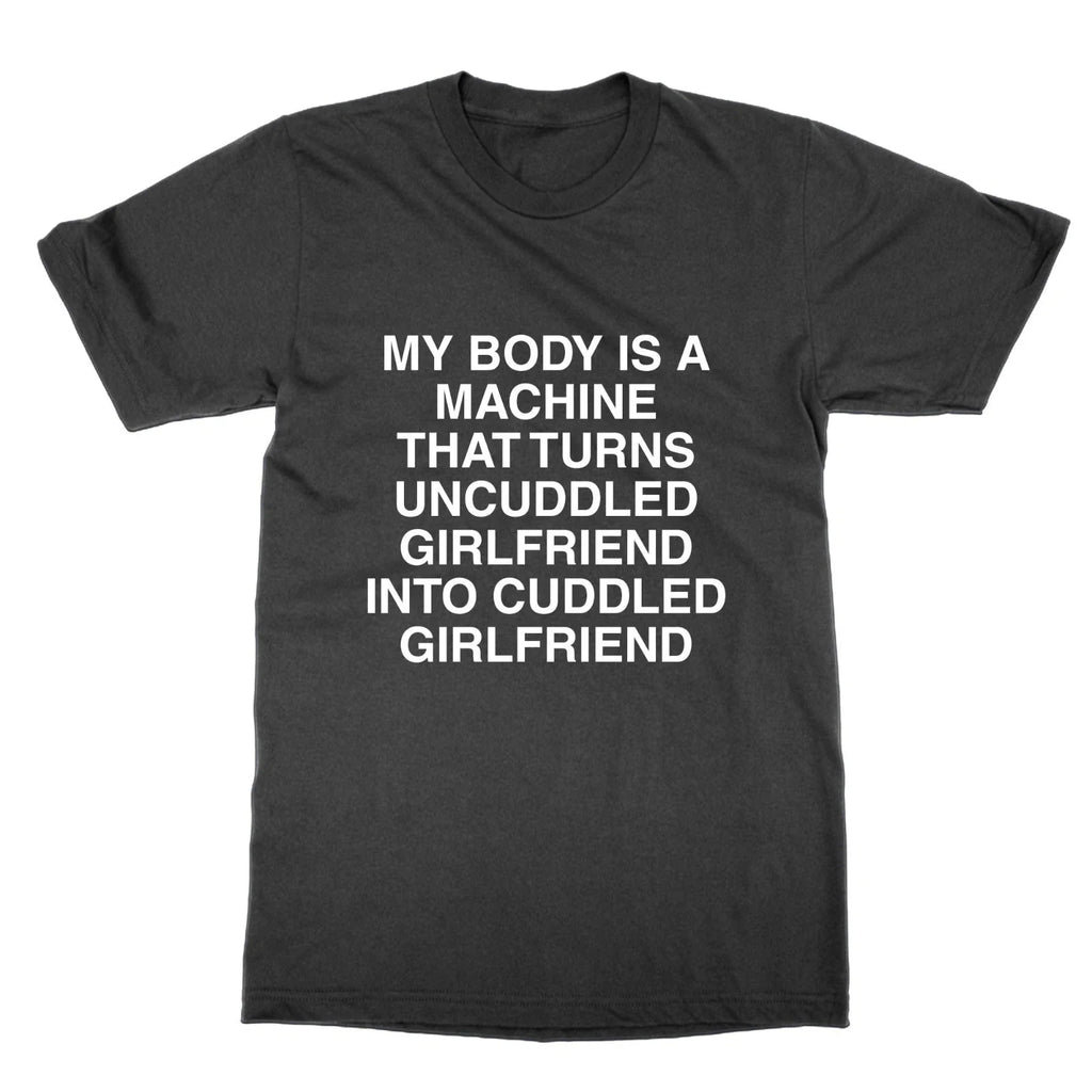 My body is a machine that turns uncuddled girlfriend t-shirt funny meme tee