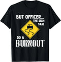 But Officer the Sign Said Do a Burnout - Funny Car Gift Unisex T-Shirt