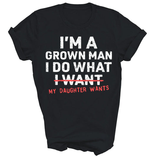 I'm A Grown Man I Do What My Daughter Wants Unisex Shirt Gift