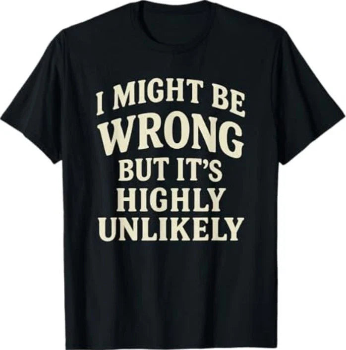 I Might Be Wrong But It's Highly Unlikely Sarcastic Novelty T-Shirt