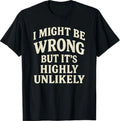 I Might Be Wrong But It's Highly Unlikely Sarcastic Novelty T-Shirt